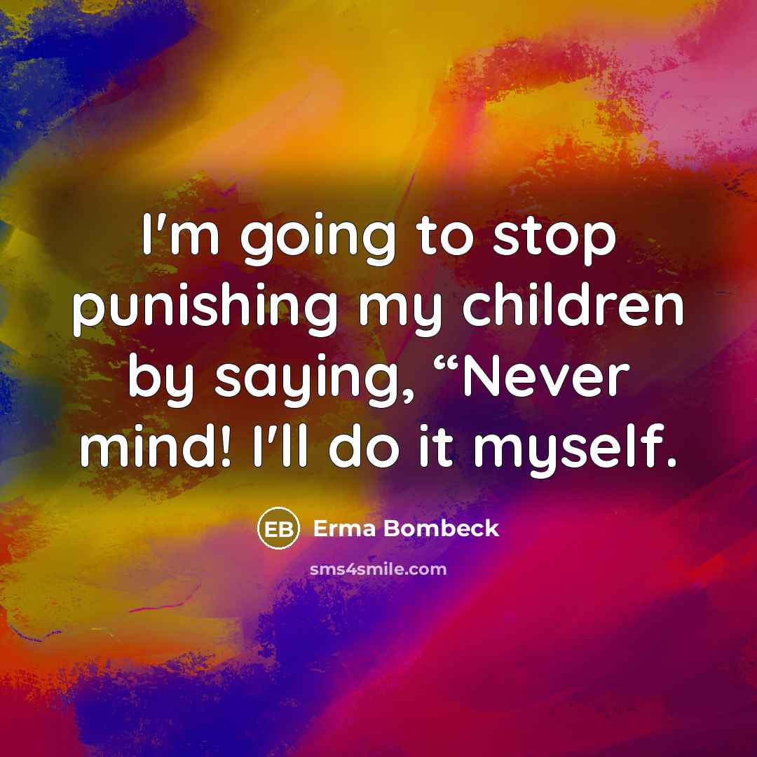 “I'm going to stop punishing my children by saying, “Never…” quote by Erma Bombeck