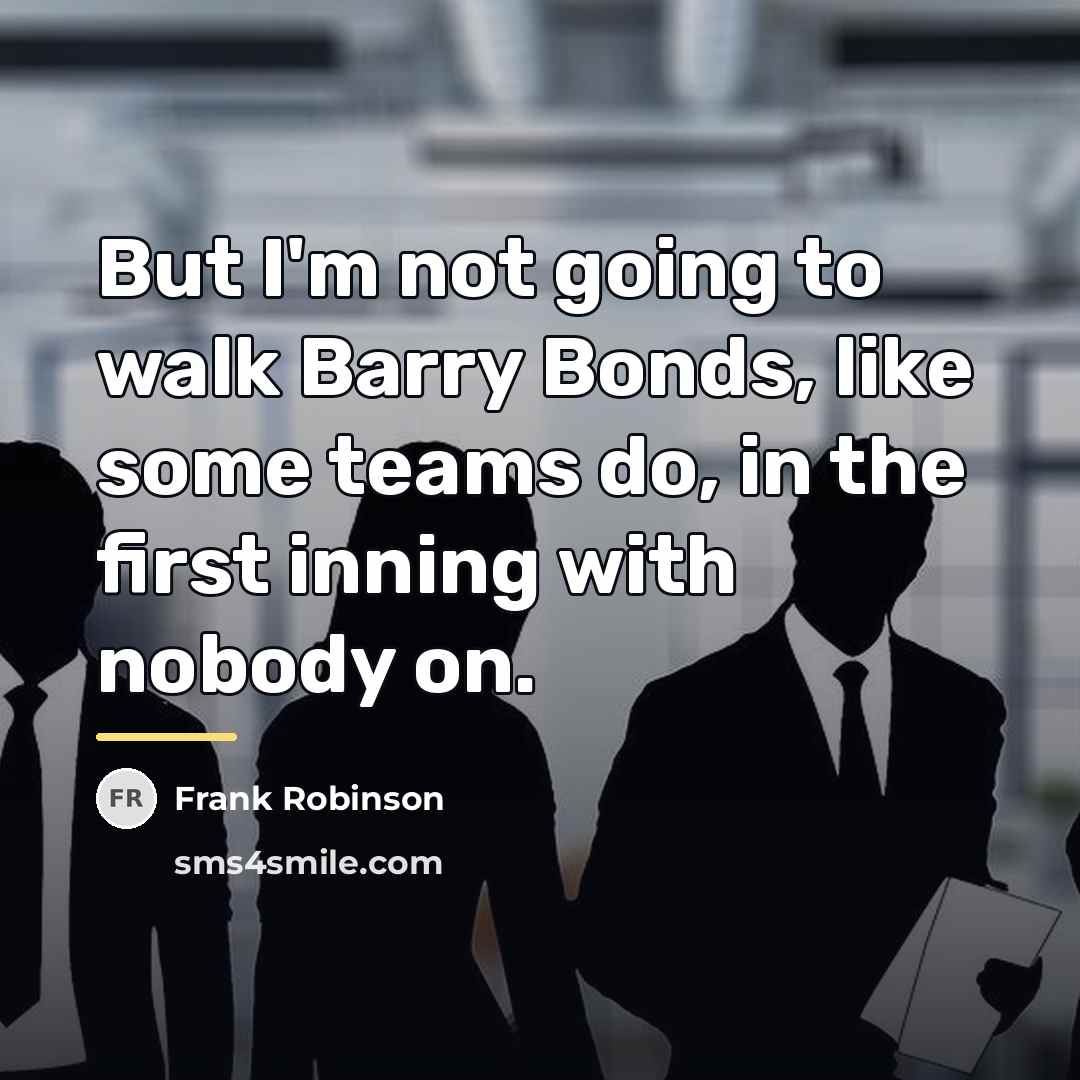 “But I'm not going to walk Barry Bonds, like some…” quote by Frank Robinson