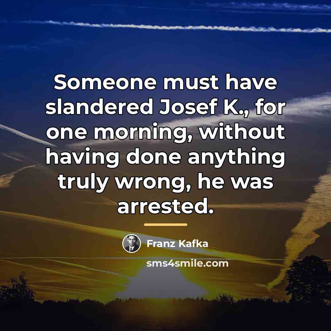 “Someone must have slandered Josef K., for one morning, without…” quote by Franz Kafka