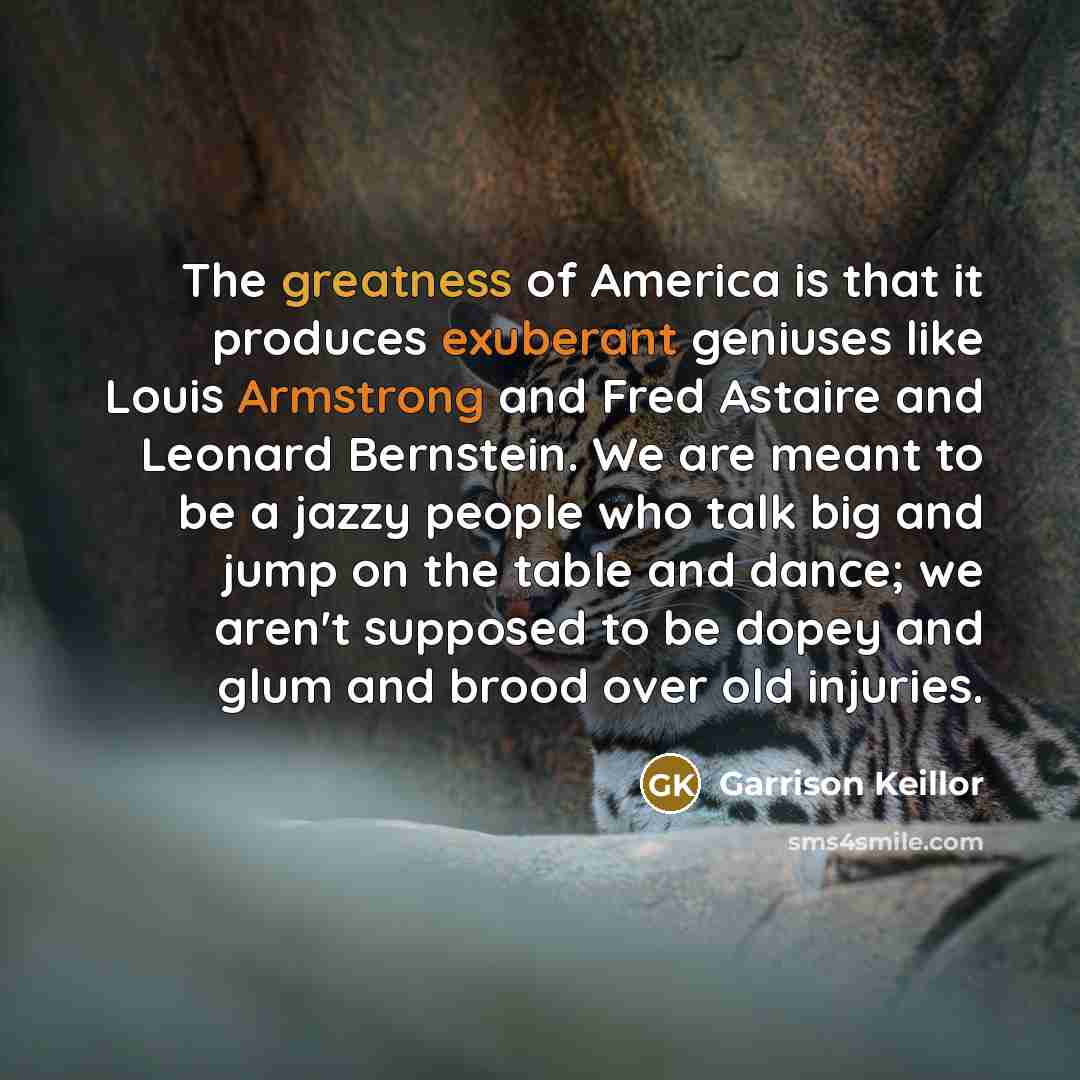 “The greatness of America is that it produces exuberant geniuses…” quote by Garrison Keillor