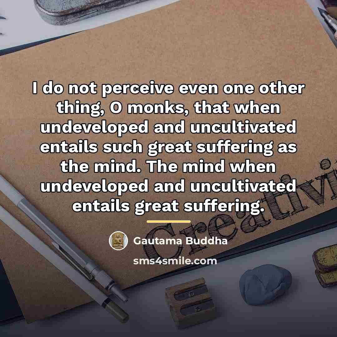 “I do not perceive even one other thing, O monks,…” quote by Gautama Buddha