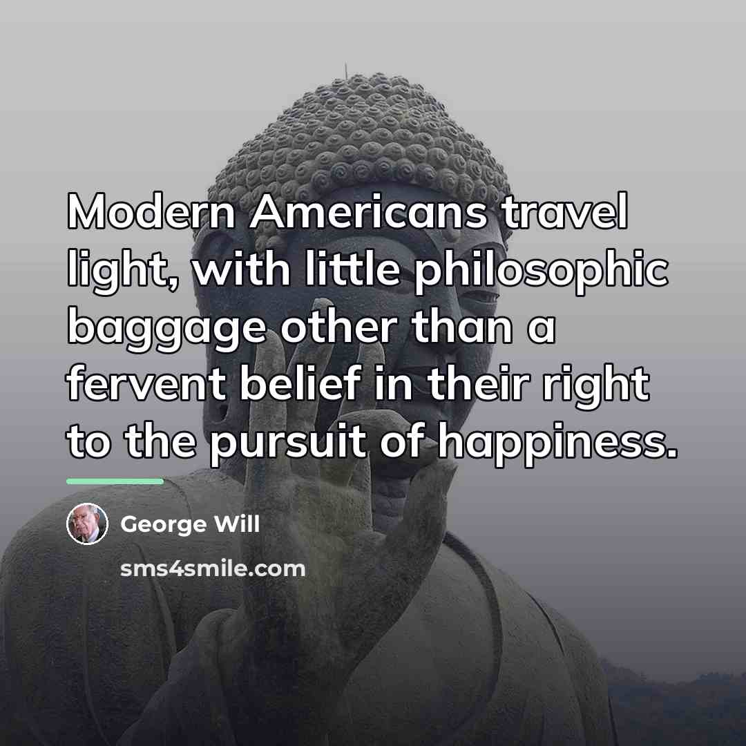 “Modern Americans travel light, with little philosophic baggage other than…” quote by George Will