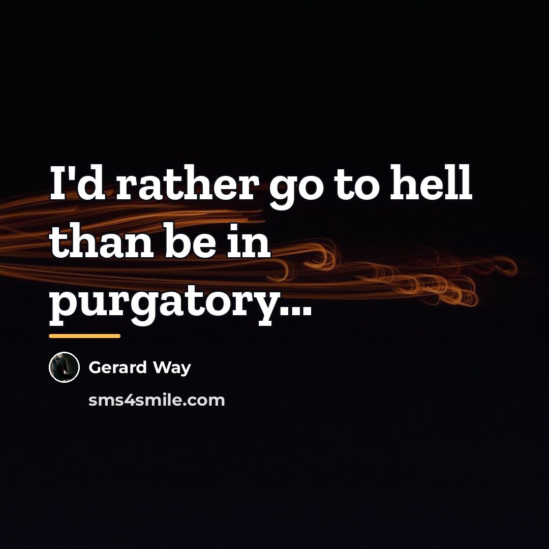 “I'd rather go to hell than be in purgatory...…” quote by Gerard Way