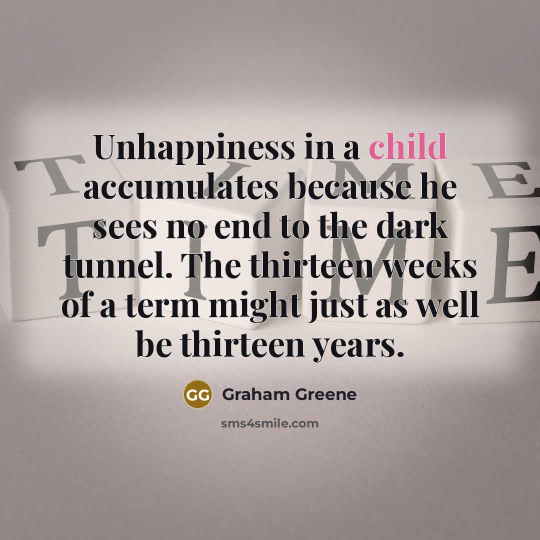 “Unhappiness in a child accumulates because he sees no end…” quote by Graham Greene