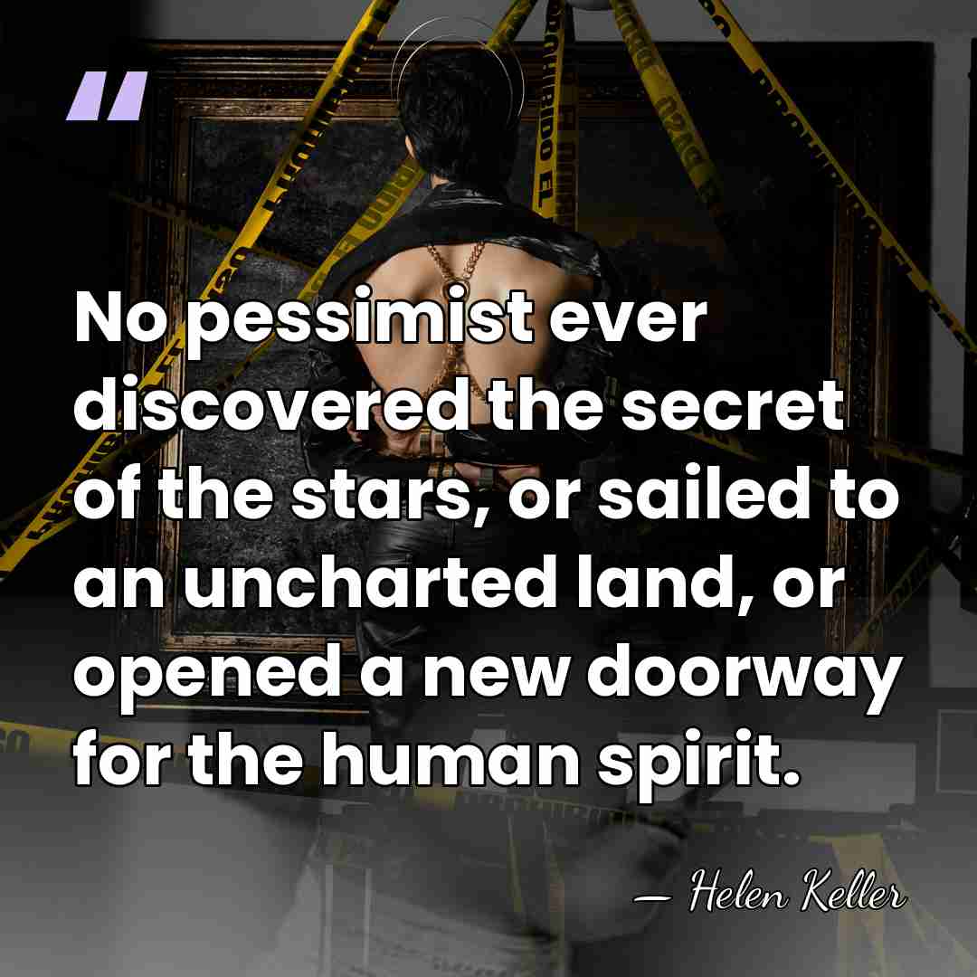 No pessimist ever discovered the secret of the stars, or sailed to&hellip; - Helen Keller