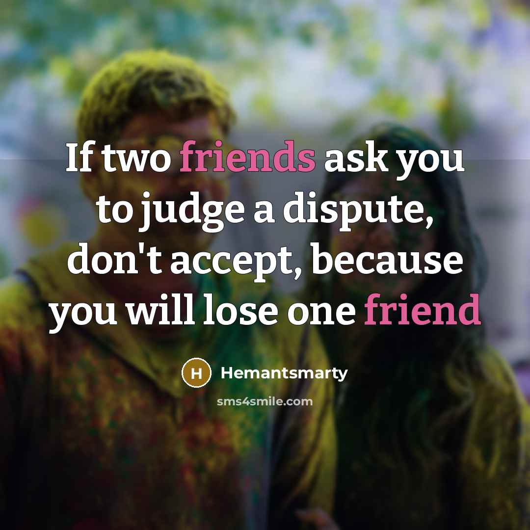 “If two friends ask you to judge a dispute, don't accept, because you will lose one friend” quote by Hemantsmarty