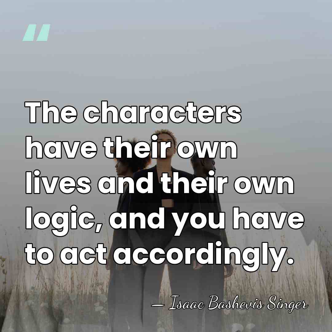 The characters have their own lives and their own logic, and you&hellip; - Isaac Bashevis Singer