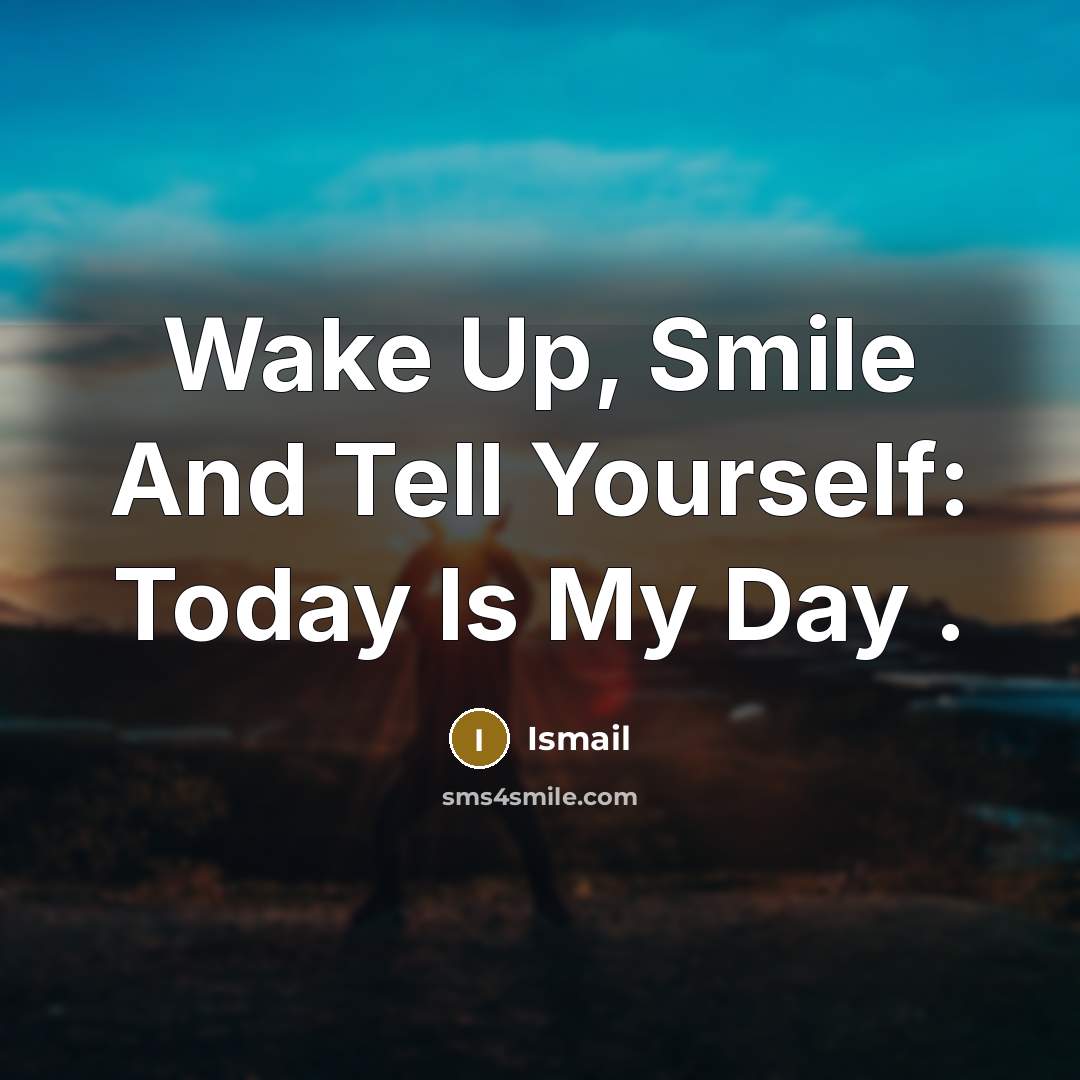 “Wake Up, Smile And Tell Yourself: Today Is My Day…” quote by Ismail