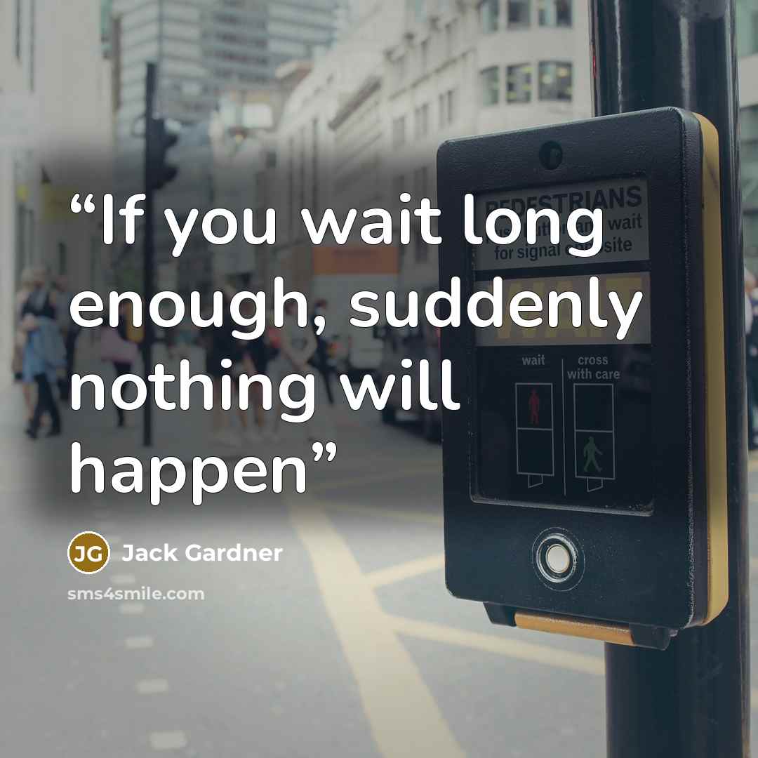 “If you wait long enough, suddenly nothing will happen” quote by Jack Gardner