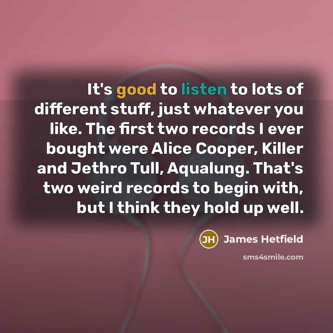 “It's good to listen to lots of different stuff, just…” quote by James Hetfield
