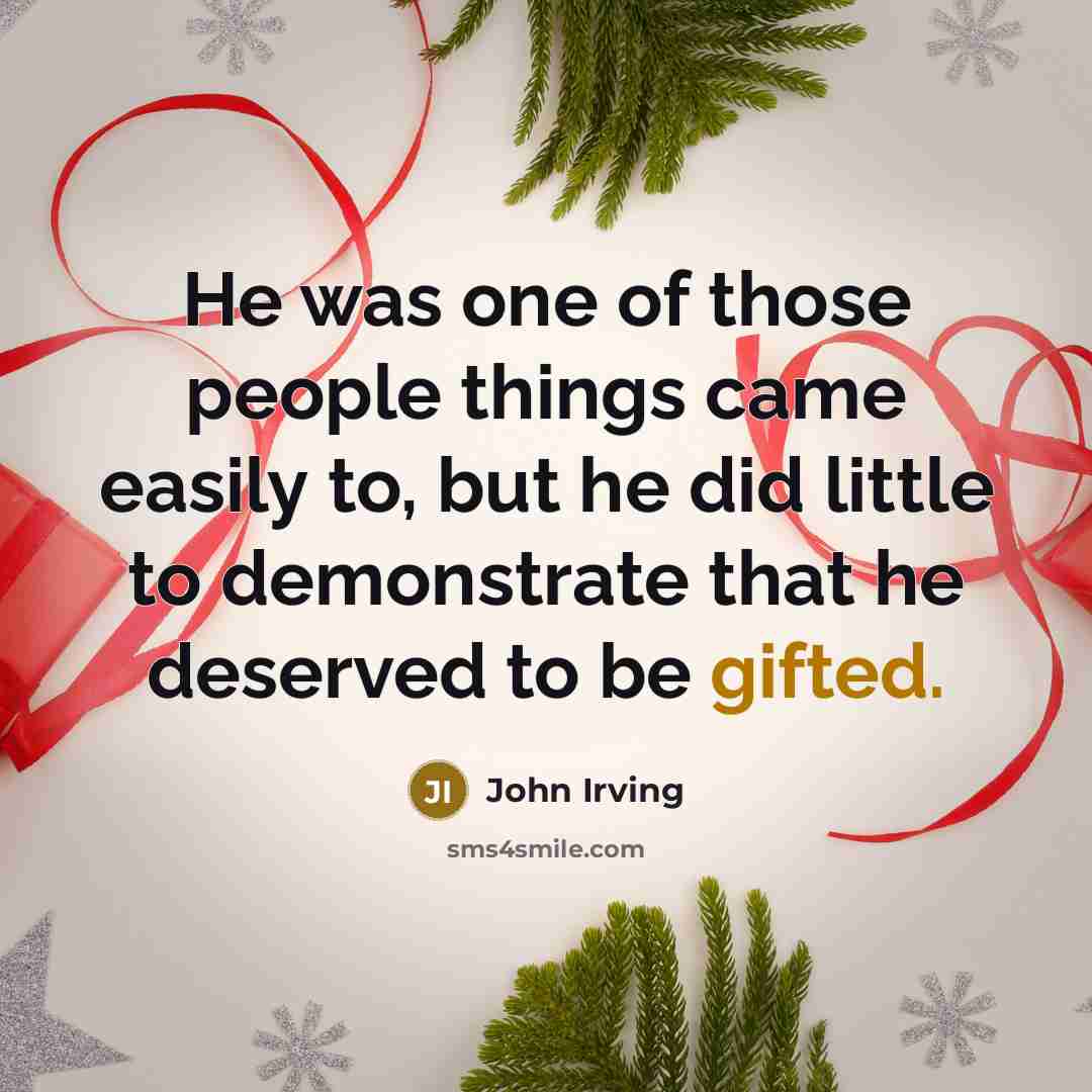 “He was one of those people things came easily to, but he did little to demonstrate that he deserved to be gifted.” quote by John Irving