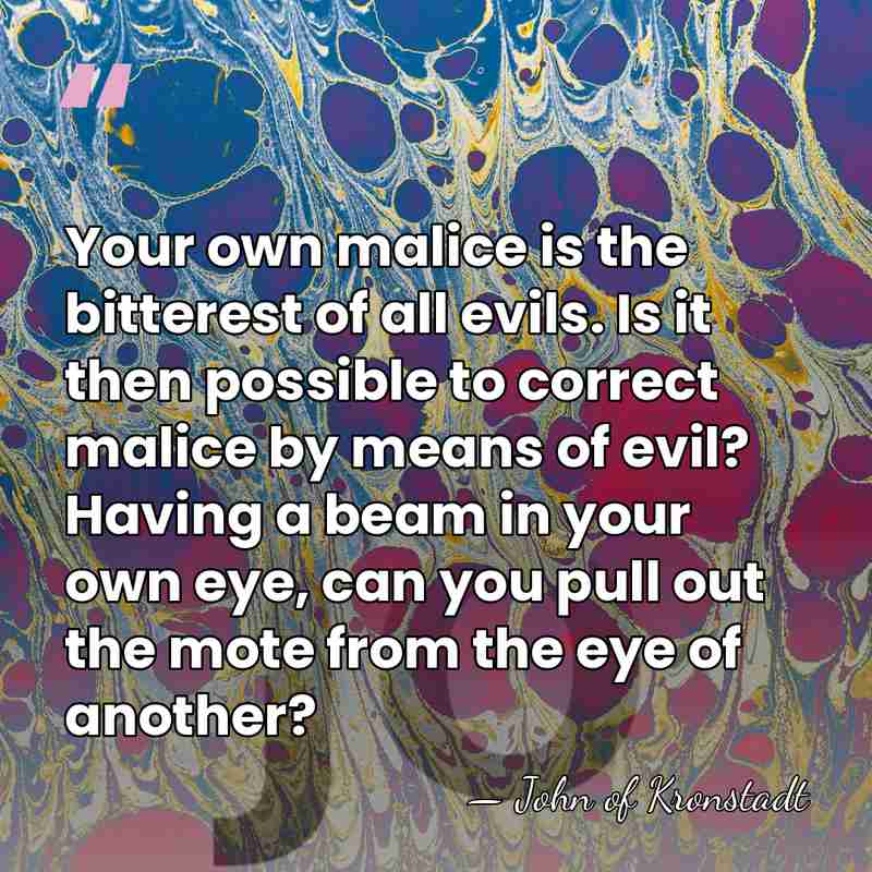 Your own malice is the bitterest of all evils. Is it then&hellip; - John of Kronstadt