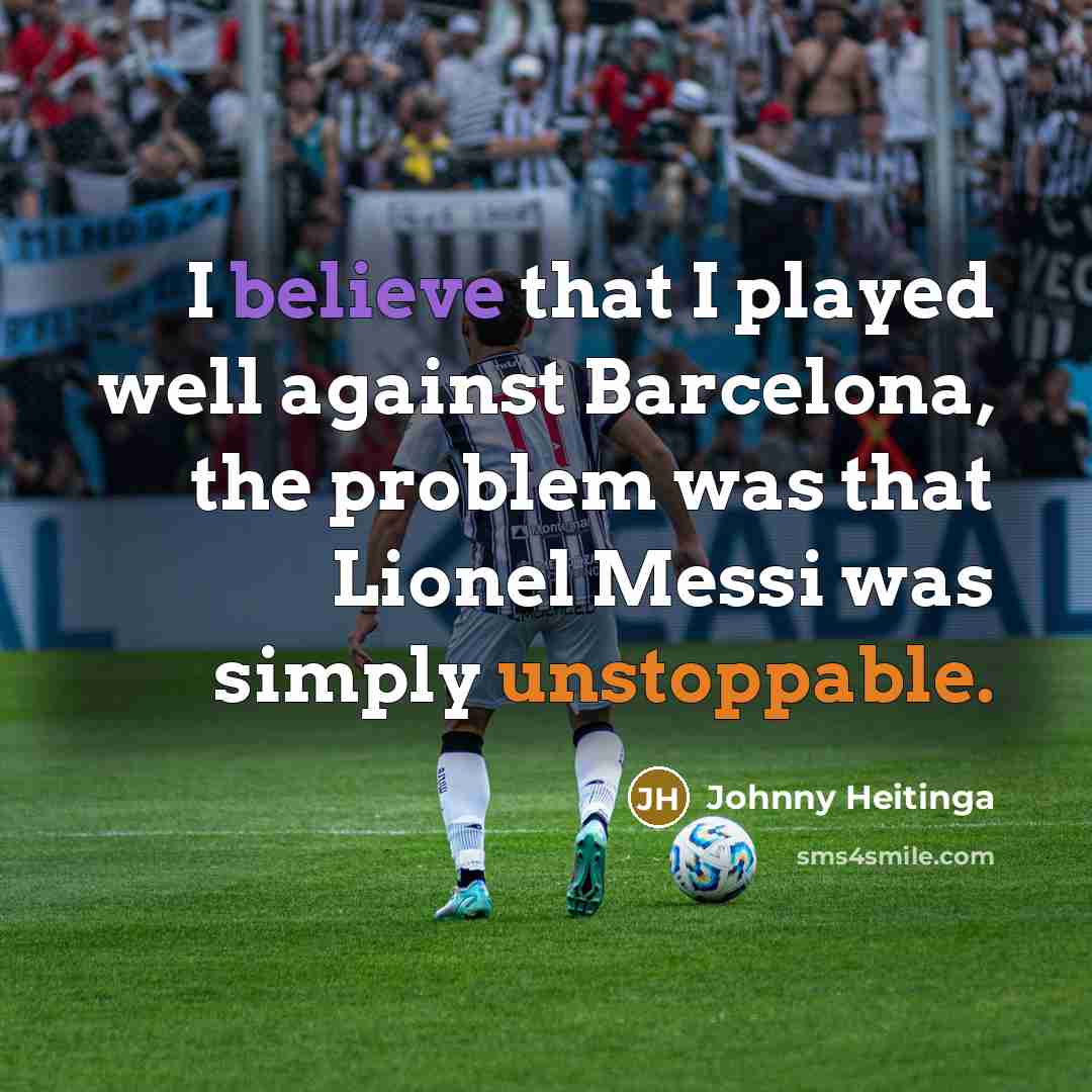 “I believe that I played well against Barcelona, the problem was that Lionel Messi was simply unstoppable.” quote by Johnny Heitinga