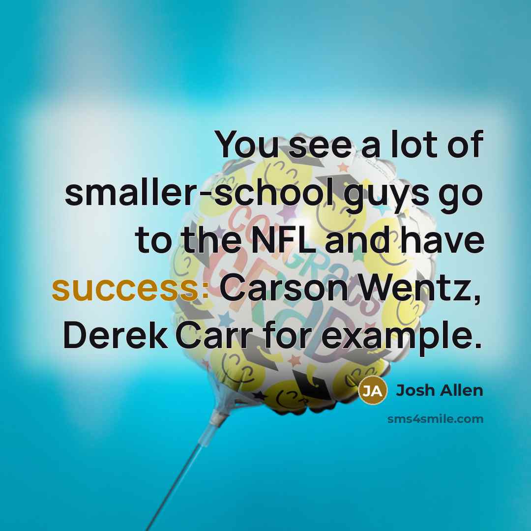 “You see a lot of smaller-school guys go to the…” quote by Josh Allen