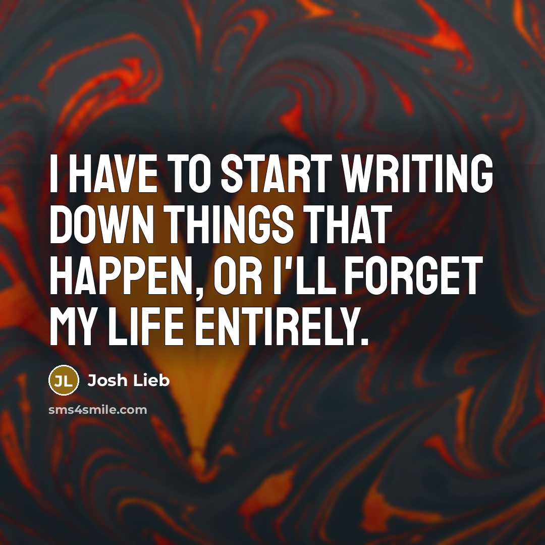 “I have to start writing down things that happen, or…” quote by Josh Lieb