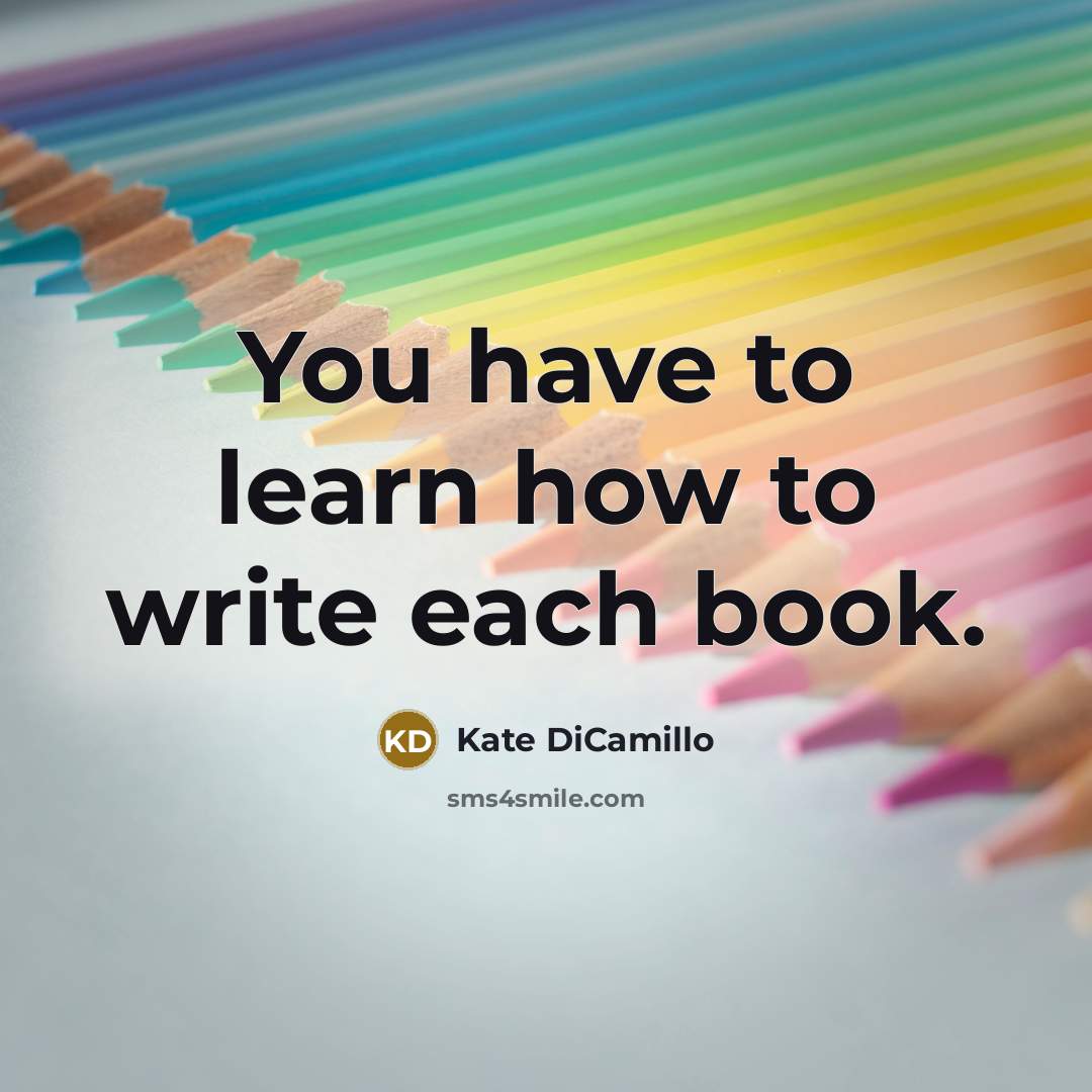 “You have to learn how to write each book.…” quote by Kate DiCamillo