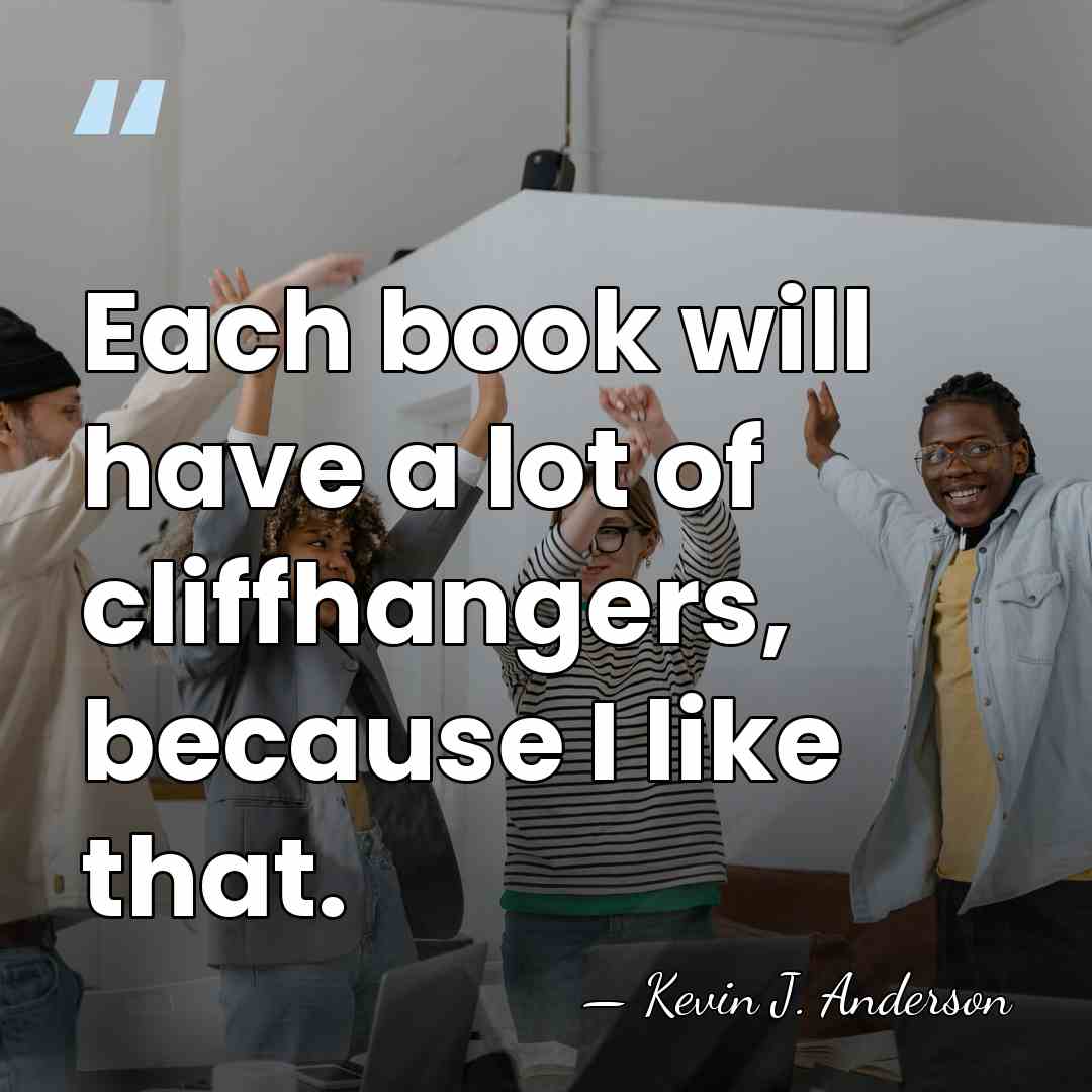 Each book will have a lot of cliffhangers, because I like that. - Kevin J. Anderson