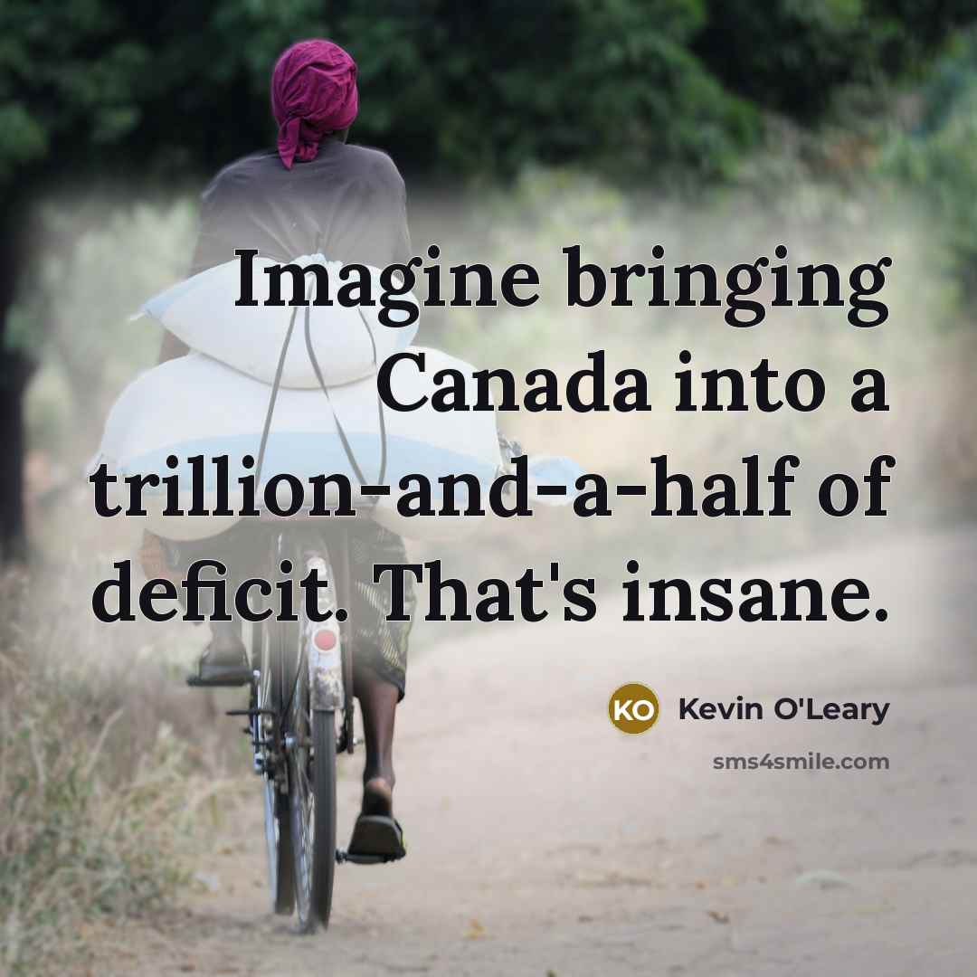 “Imagine bringing Canada into a trillion-and-a-half of deficit. That's insane.…” quote by Kevin O'Leary