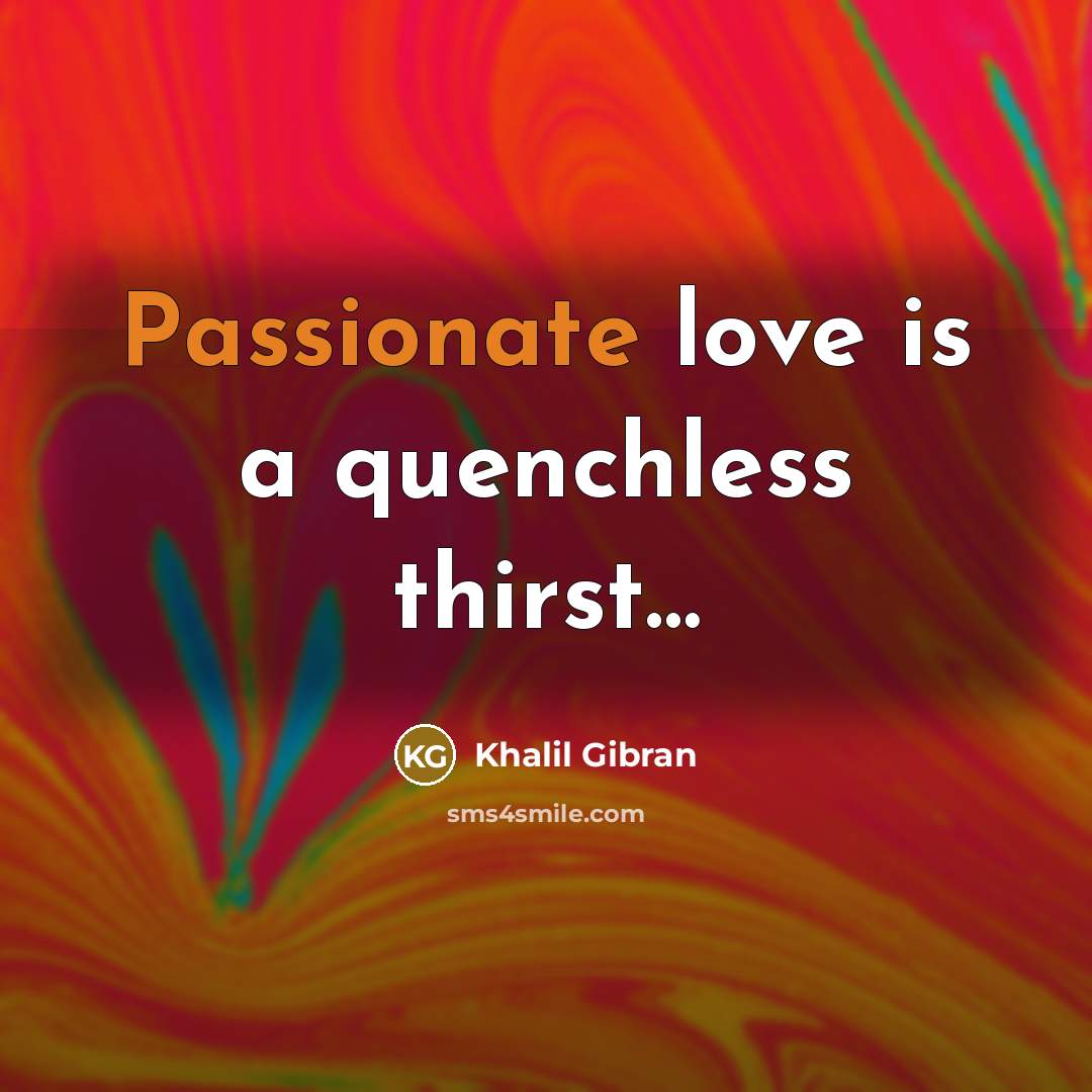 “Passionate love is a quenchless thirst....…” quote by Khalil Gibran