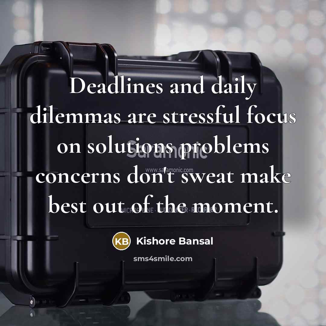 “Deadlines and daily dilemmas are stressful focus on solutions problems concerns don't sweat make best out of the moment.” quote by Kishore Bansal