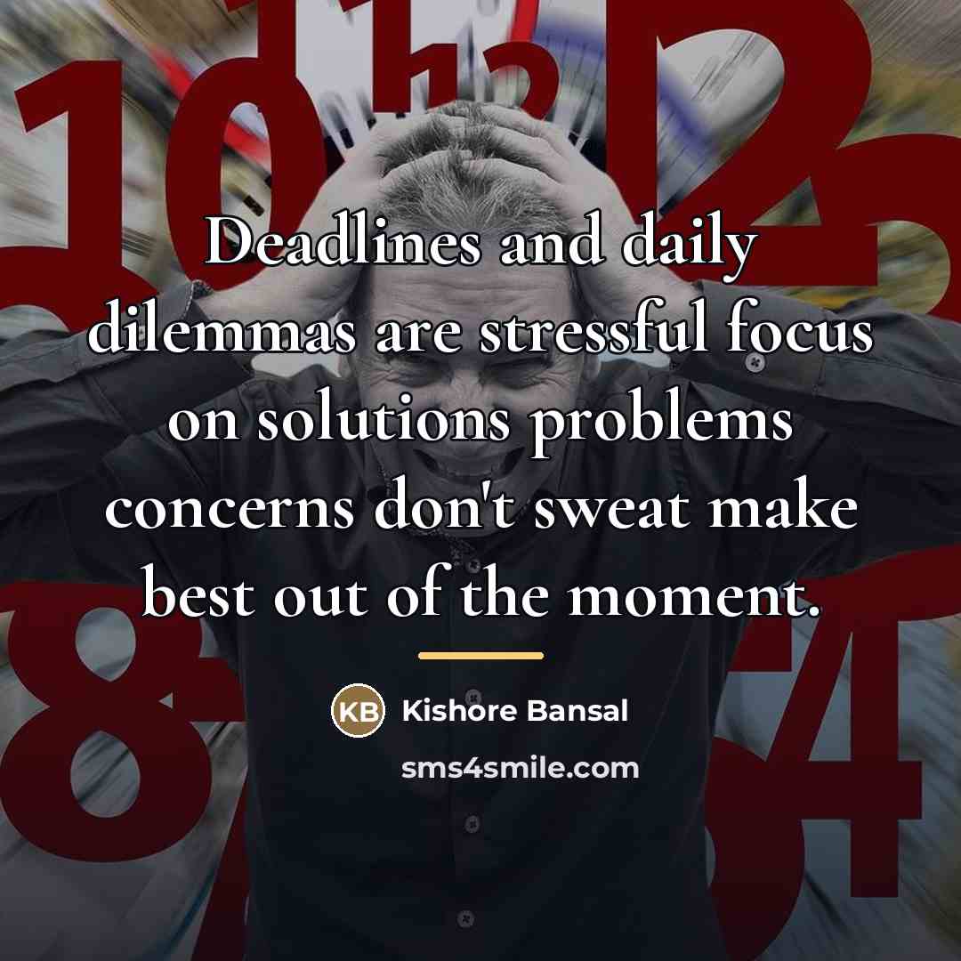 “Deadlines and daily dilemmas are stressful focus on solutions problems…” quote by Kishore Bansal