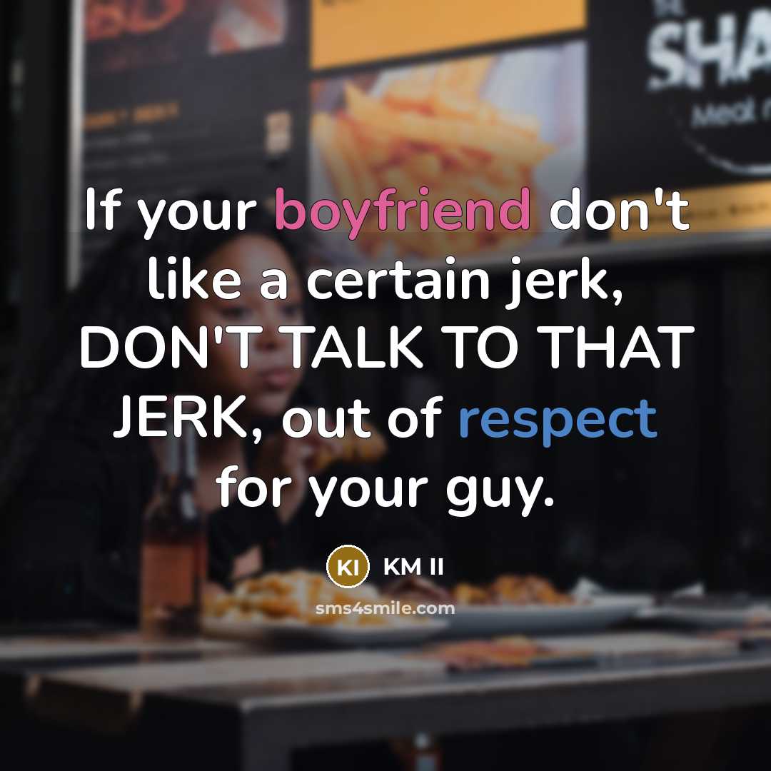 “If your boyfriend don't like a certain jerk, DON'T TALK TO THAT JERK, out of respect for your guy.” quote by KM II