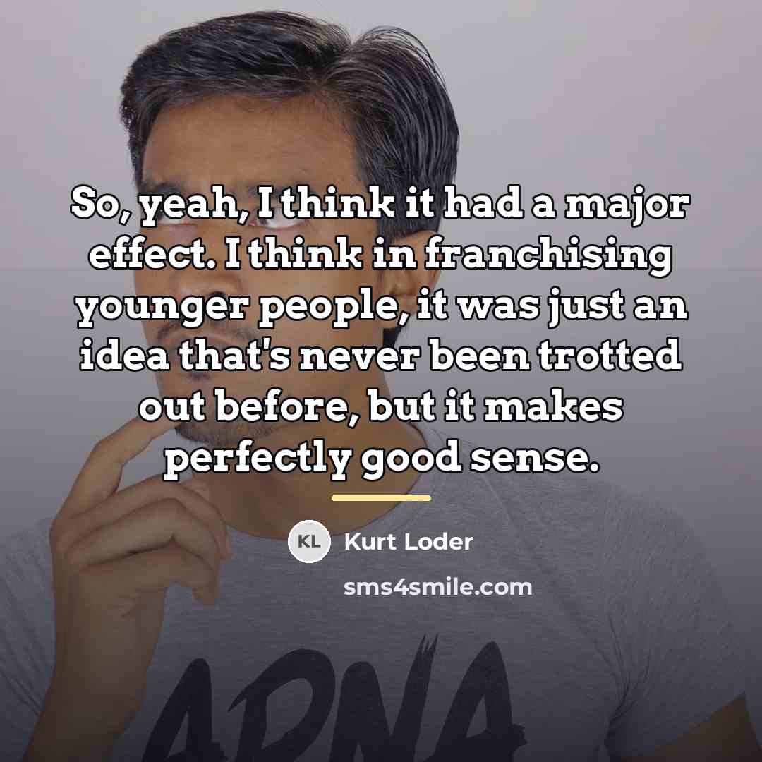 “So, yeah, I think it had a major effect. I…” quote by Kurt Loder