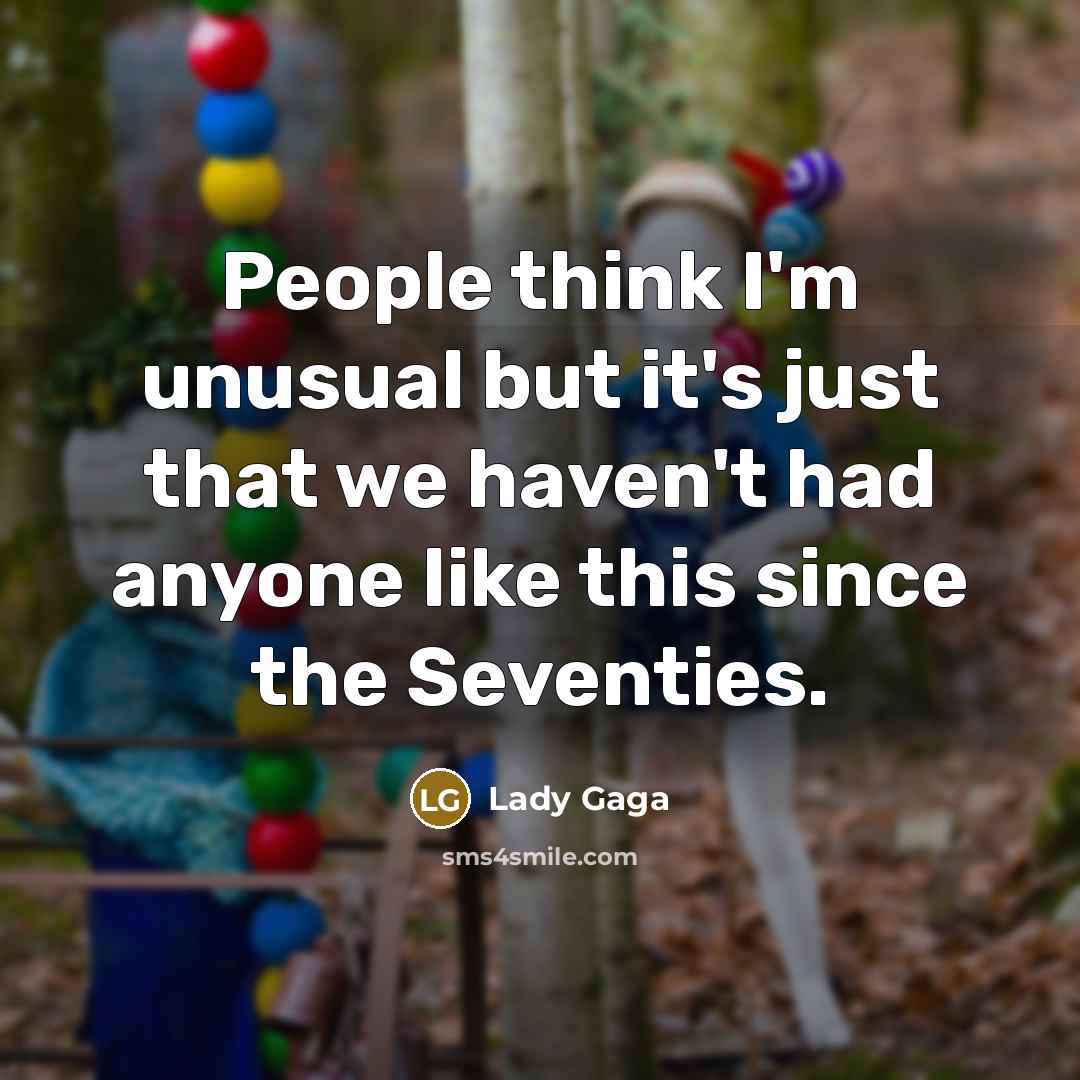 “People think I'm unusual but it's just that we haven't…” quote by Lady Gaga
