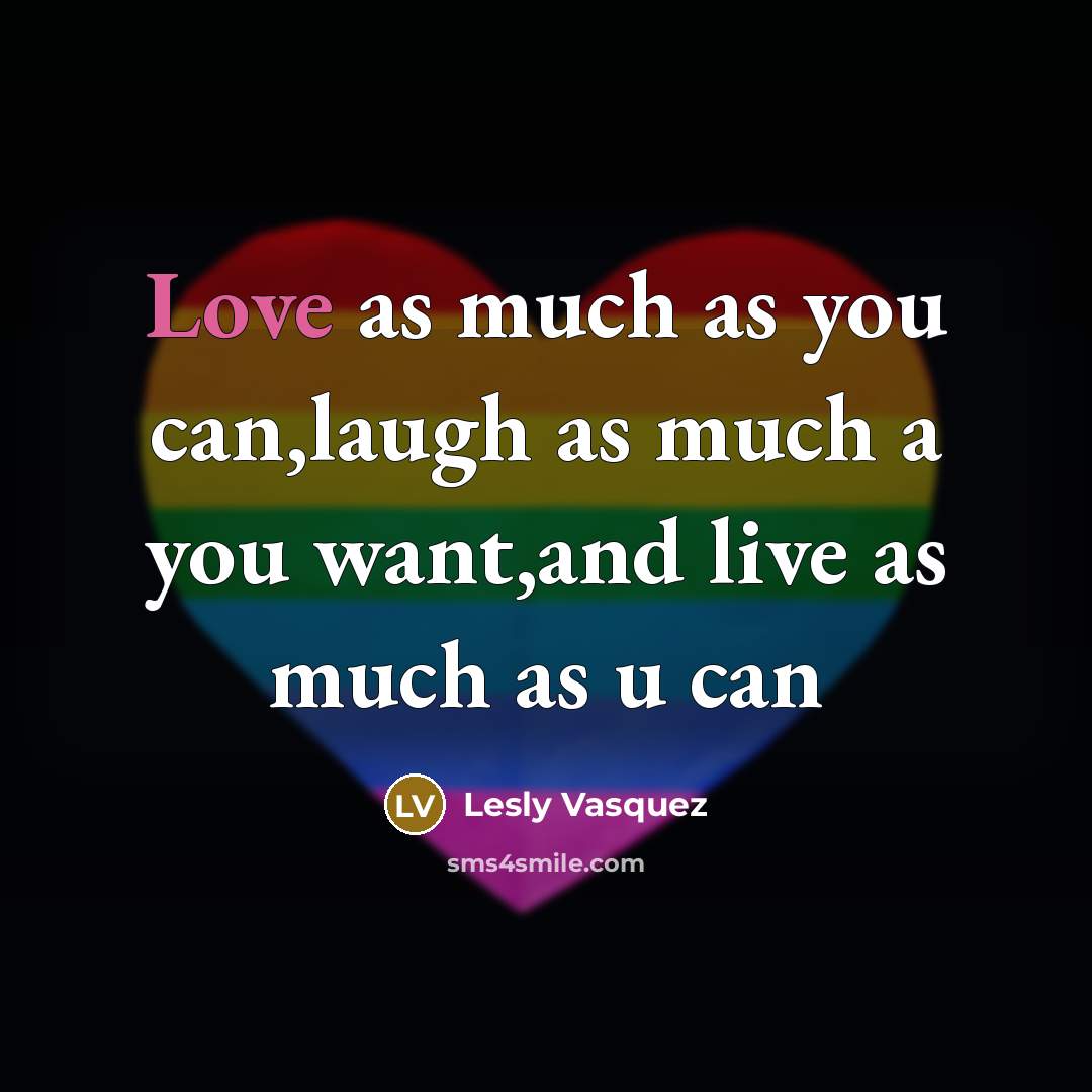 “Love as much as you can,laugh as much a you want,and live as much as u can” quote by Lesly Vasquez