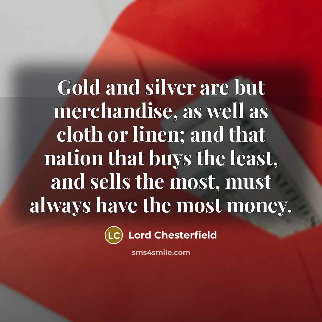 “Gold and silver are but merchandise, as well as cloth…” quote by Lord Chesterfield