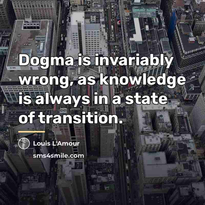 “Dogma is invariably wrong, as knowledge is always in a…” quote by Louis L'Amour