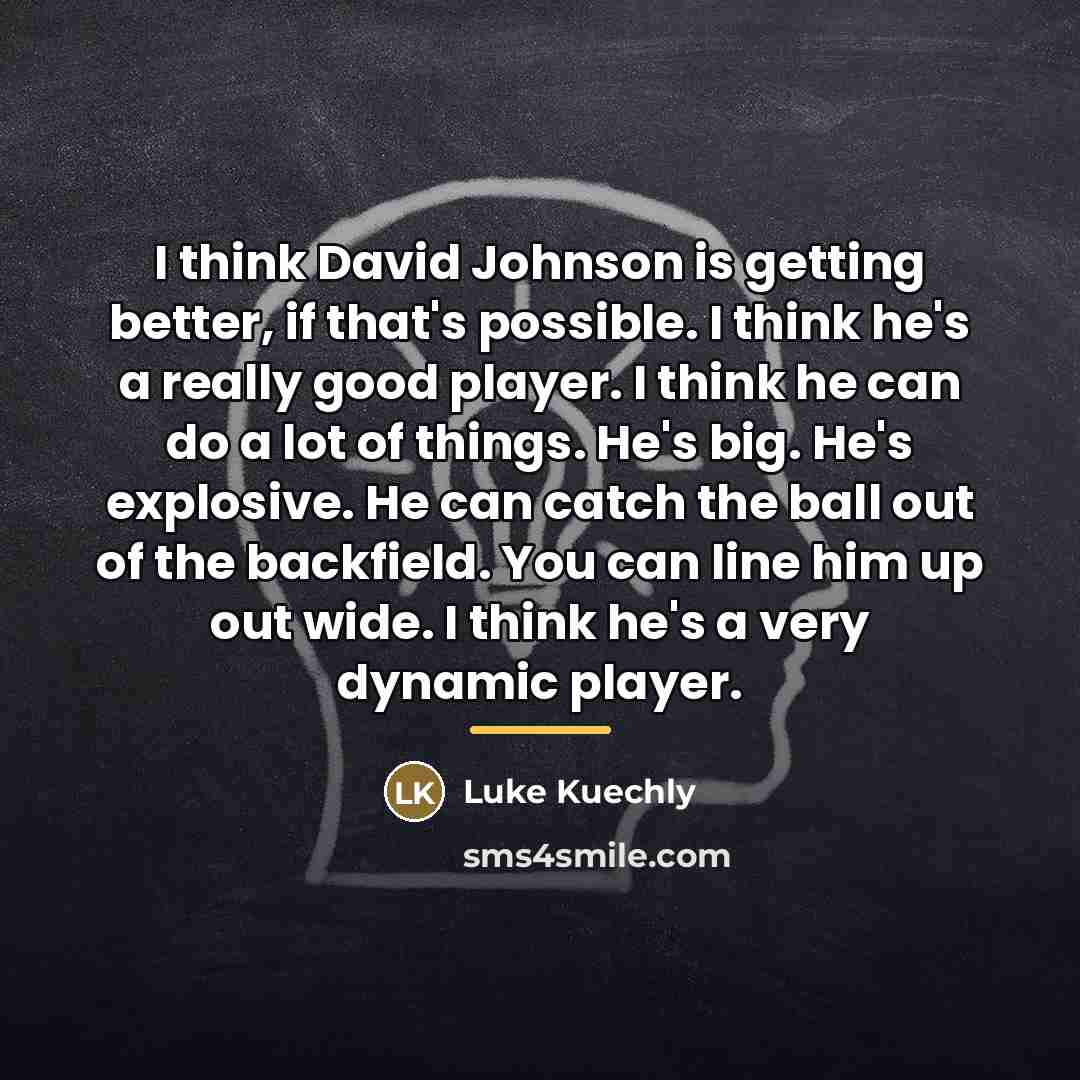 “I think David Johnson is getting better, if that's possible.…” quote by Luke Kuechly