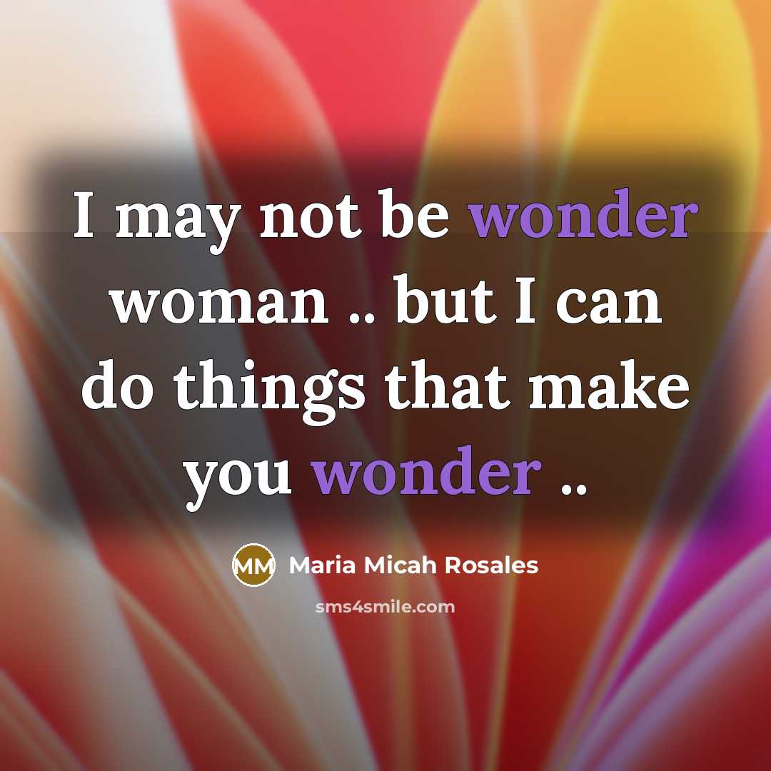 “I may not be wonder woman .. but I can do things that make you wonder ..” quote by Maria Micah Rosales