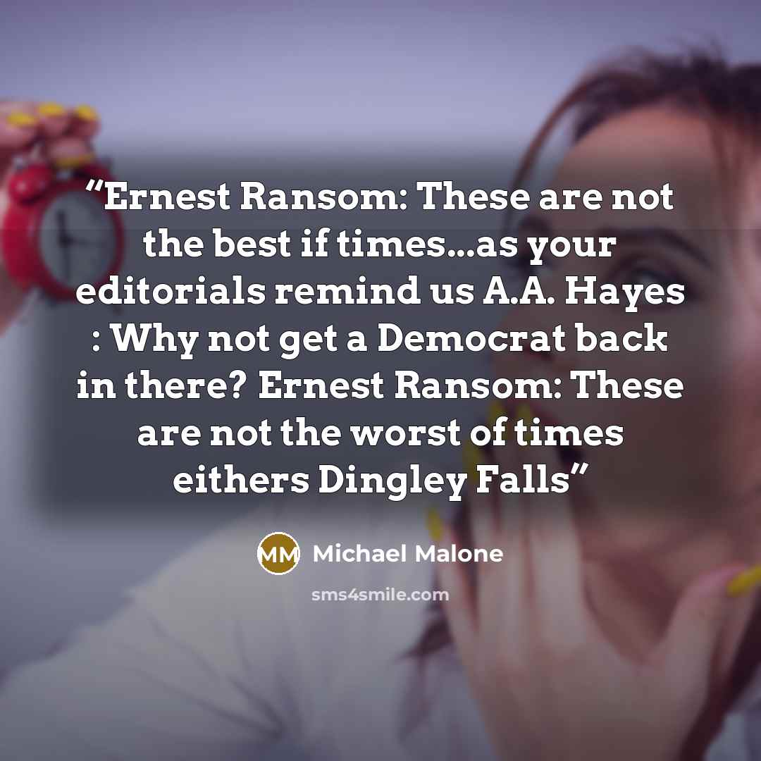 “Ernest Ransom: These are not the best if times...as your editorials remind us A.A. Hayes : Why not get a Democrat back in there? Ernest Ransom: These are not the worst of times eithers Dingley Falls” quote by Michael Malone