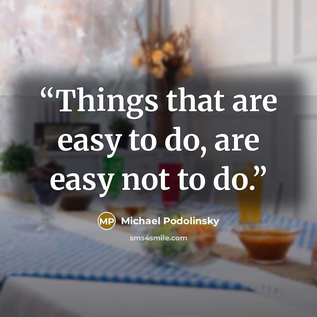 “Things that are easy to do, are easy not to do.” quote by Michael Podolinsky