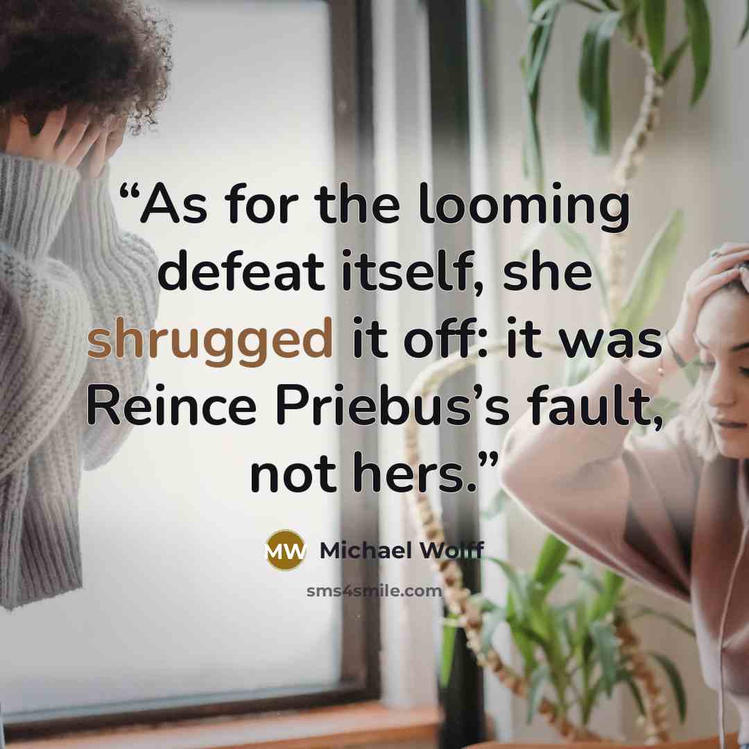 “As for the looming defeat itself, she shrugged it off: it was Reince Priebus’s fault, not hers.” quote by Michael Wolff