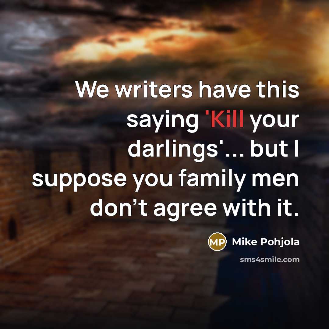 “We writers have this saying 'Kill your darlings'... but I…” quote by Mike Pohjola