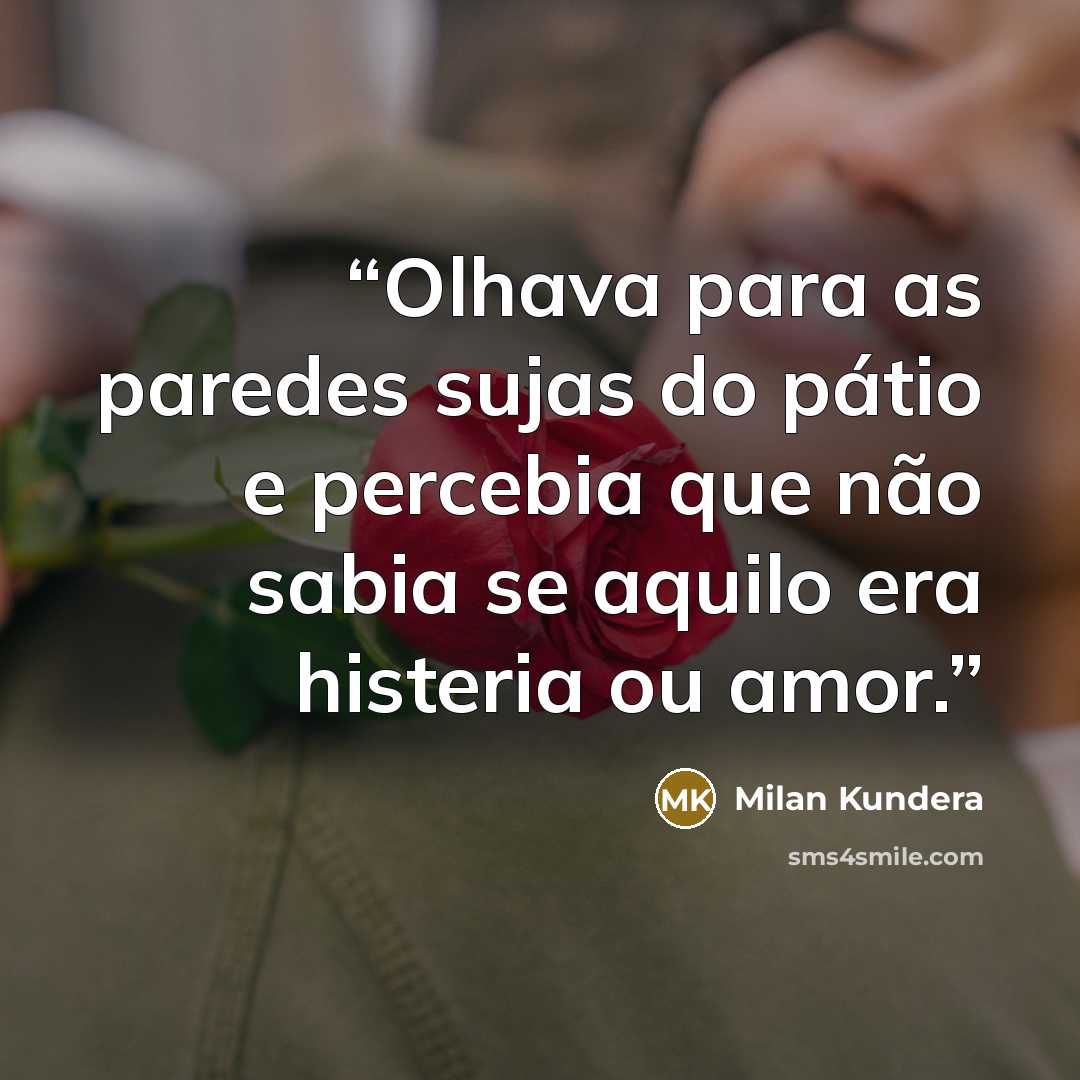 “Olhava para as paredes sujas do pátio e percebia que não sabia se aquilo era histeria ou amor.” quote by Milan Kundera