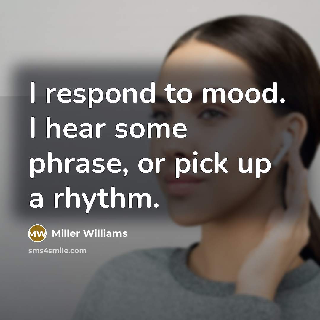 “I respond to mood. I hear some phrase, or pick…” quote by Miller Williams