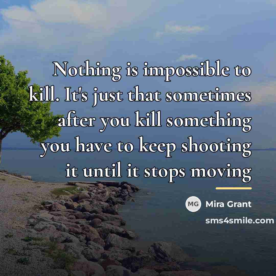 “Nothing is impossible to kill. It's just that sometimes after…” quote by Mira Grant