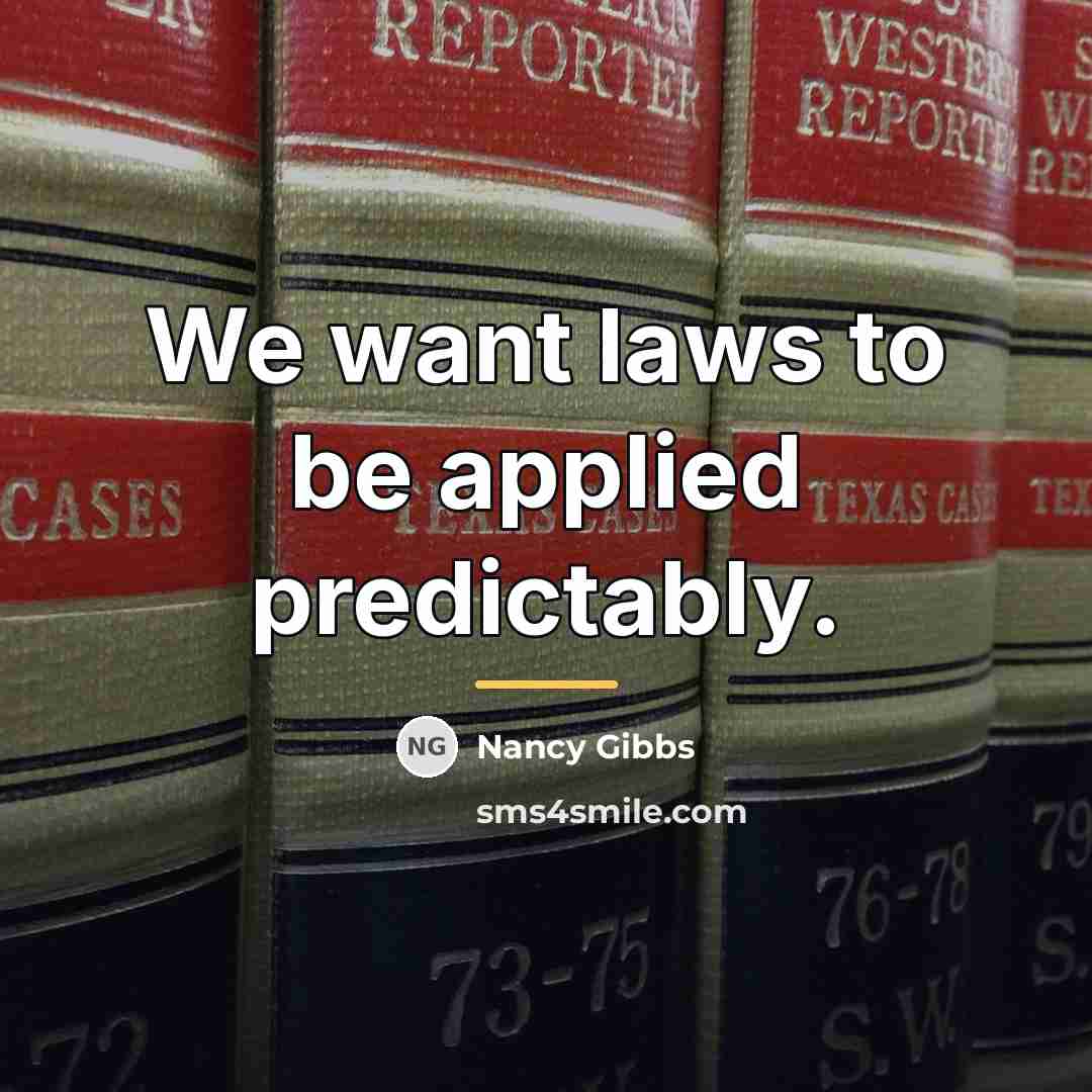 “We want laws to be applied predictably.…” quote by Nancy Gibbs