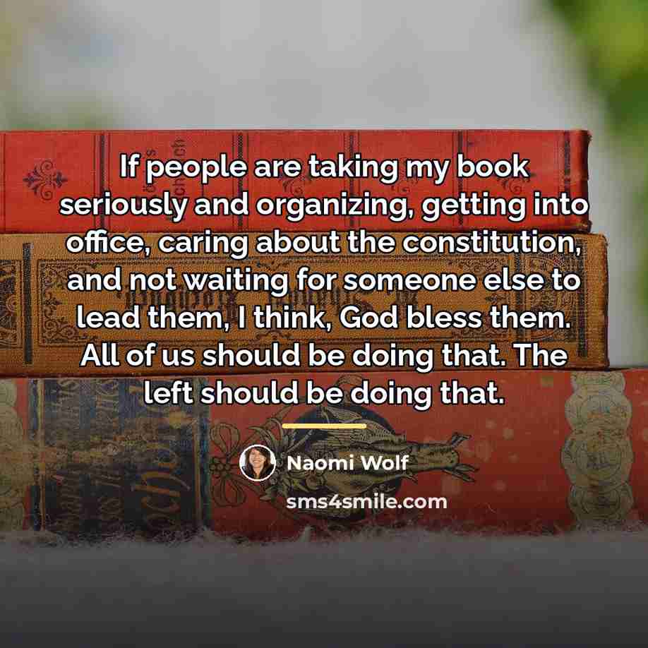 “If people are taking my book seriously and organizing, getting…” quote by Naomi Wolf