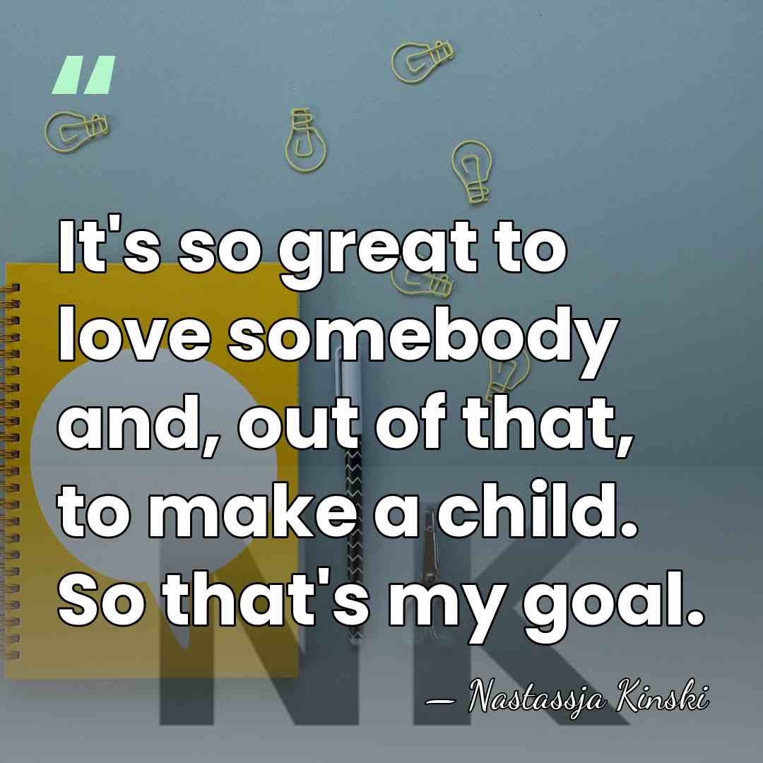 It's so great to love somebody and, out of that, to make&hellip; - Nastassja Kinski