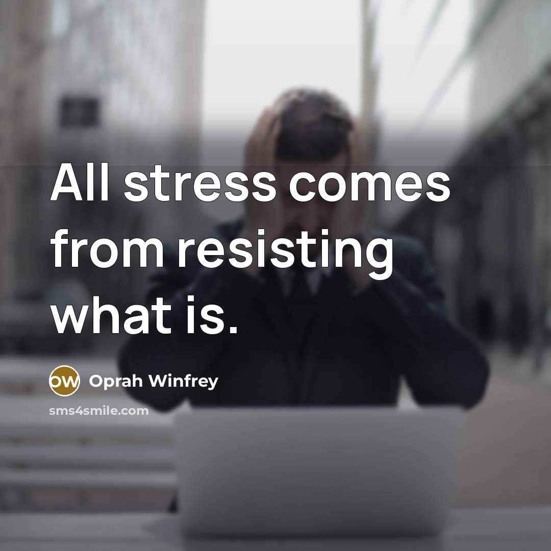 “All stress comes from resisting what is.” quote by Oprah Winfrey