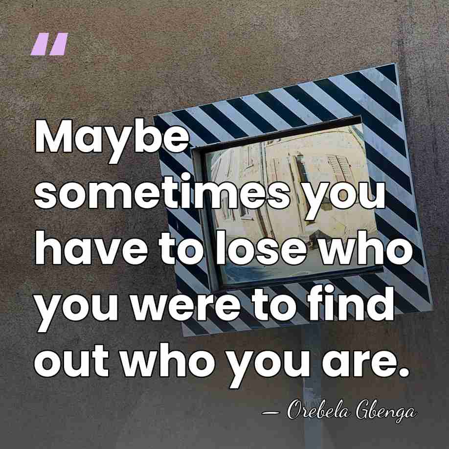 Maybe sometimes you have to lose who you were to find out&hellip; - Orebela Gbenga