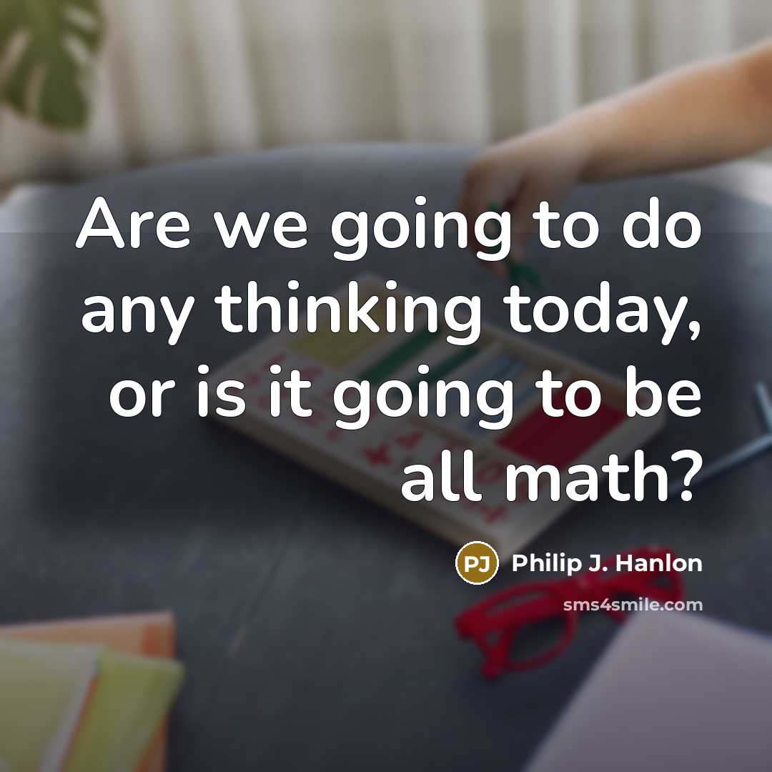 “Are we going to do any thinking today, or is…” quote by Philip J. Hanlon