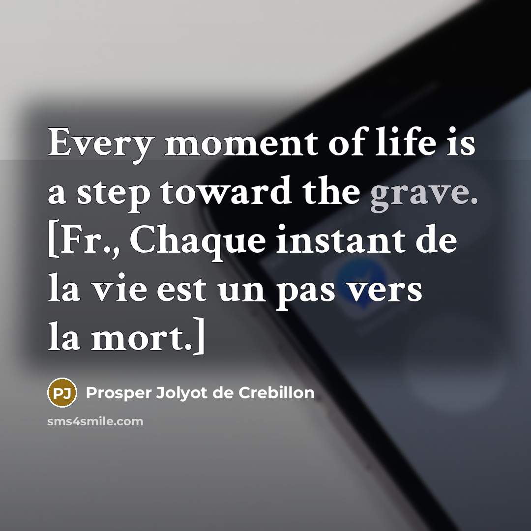 “Every moment of life is a step toward the grave. [Fr., Chaque instant de la vie est un pas vers la mort.]” quote by Prosper Jolyot de Crebillon