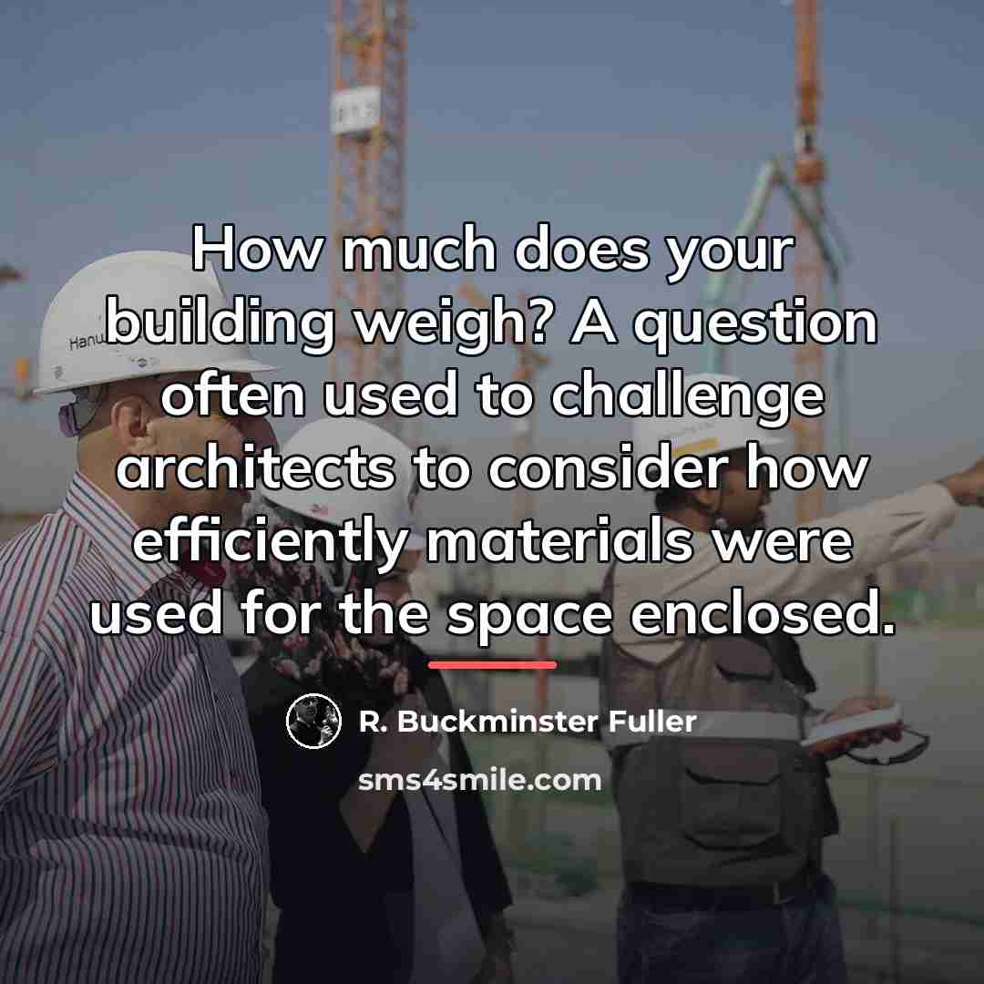 “How much does your building weigh? A question often used…” quote by R. Buckminster Fuller