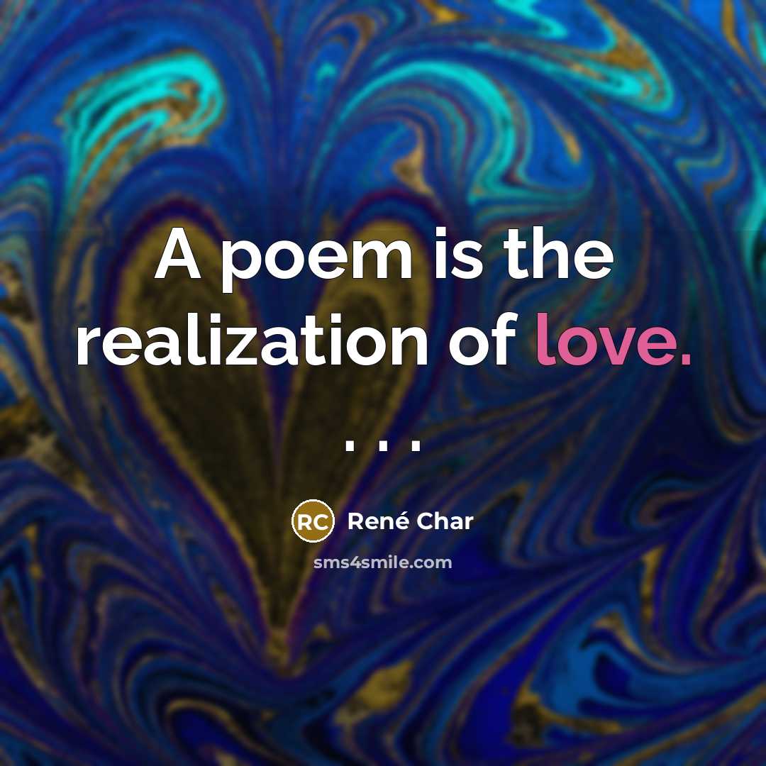 “A poem is the realization of love. . . .…” quote by Rene Char