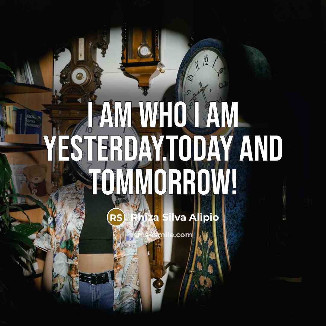 “I am who I am yesterday.today and tommorrow!…” quote by Rhiza Silva Alipio